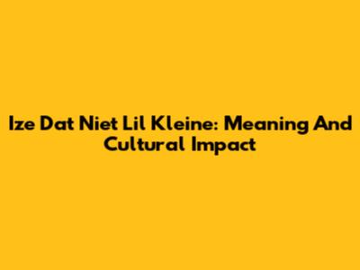 Ize Dat Niet Lil Kleine: Meaning And Cultural Impact