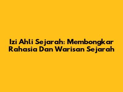 Izi Ahli Sejarah: Membongkar Rahasia Dan Warisan Sejarah