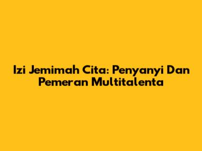 Izi Jemimah Cita: Penyanyi Dan Pemeran Multitalenta