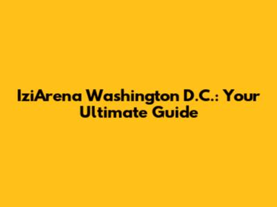 IziArena Washington D.C.: Your Ultimate Guide