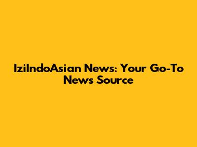 IziIndoAsian News: Your Go-To News Source