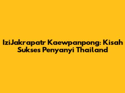 IziJakrapatr Kaewpanpong: Kisah Sukses Penyanyi Thailand
