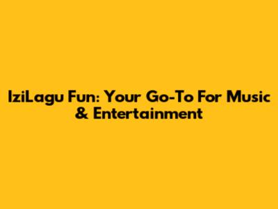 IziLagu Fun: Your Go-To For Music & Entertainment