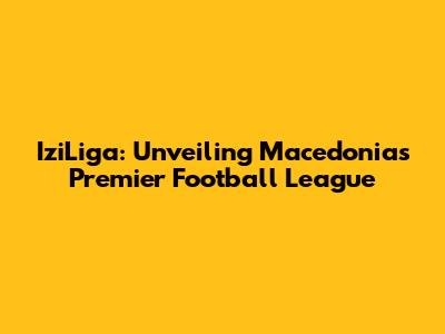 IziLiga: Unveiling Macedonia's Premier Football League