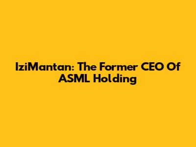 IziMantan: The Former CEO Of ASML Holding
