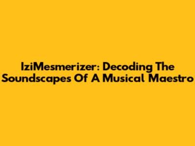 IziMesmerizer: Decoding The Soundscapes Of A Musical Maestro