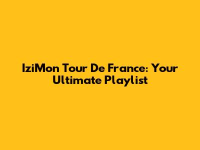 IziMon Tour De France: Your Ultimate Playlist