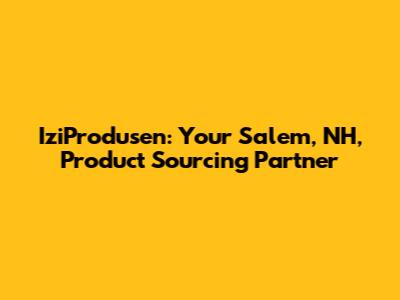 IziProdusen: Your Salem, NH, Product Sourcing Partner