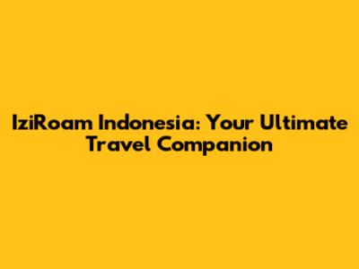 IziRoam Indonesia: Your Ultimate Travel Companion