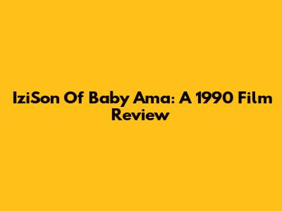 IziSon Of Baby Ama: A 1990 Film Review