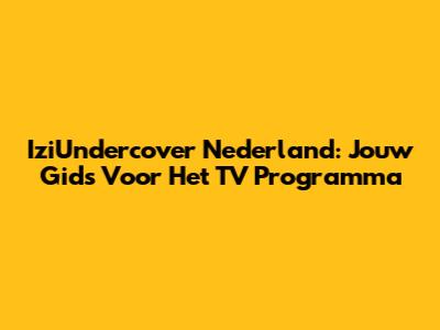 IziUndercover Nederland: Jouw Gids Voor Het TV Programma