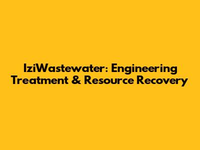 IziWastewater: Engineering Treatment & Resource Recovery