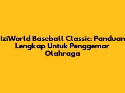 IziWorld Baseball Classic: Panduan Lengkap Untuk Penggemar Olahraga