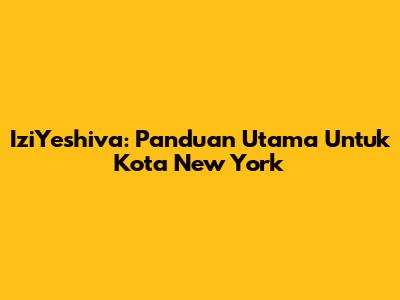 IziYeshiva: Panduan Utama Untuk Kota New York