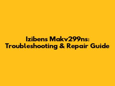 Izibens Makv299ns: Troubleshooting & Repair Guide