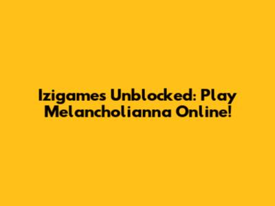 Izigames Unblocked: Play Melancholianna Online!