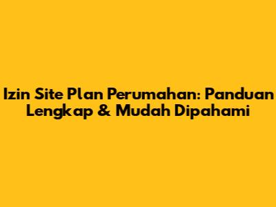 Izin Site Plan Perumahan: Panduan Lengkap & Mudah Dipahami
