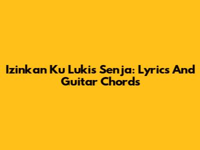 Izinkan Ku Lukis Senja: Lyrics And Guitar Chords