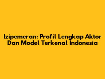 Izipemeran: Profil Lengkap Aktor Dan Model Terkenal Indonesia