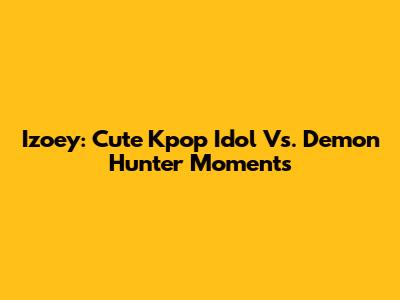 Izoey: Cute Kpop Idol Vs. Demon Hunter Moments
