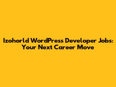 Izohorld WordPress Developer Jobs: Your Next Career Move