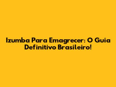 Izumba Para Emagrecer: O Guia Definitivo Brasileiro!