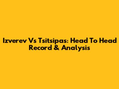 Izverev Vs Tsitsipas: Head To Head Record & Analysis