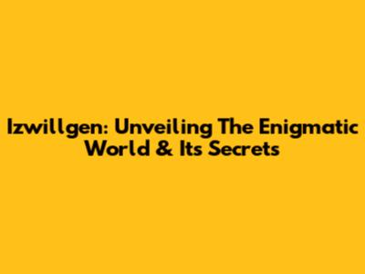 Izwillgen: Unveiling The Enigmatic World & Its Secrets