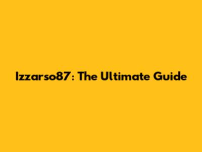 Izzarso87: The Ultimate Guide