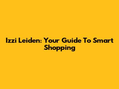 Izzi Leiden: Your Guide To Smart Shopping