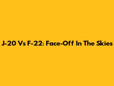 J-20 Vs F-22: Face-Off In The Skies