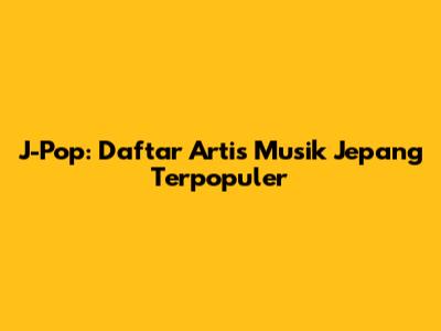 J-Pop: Daftar Artis Musik Jepang Terpopuler