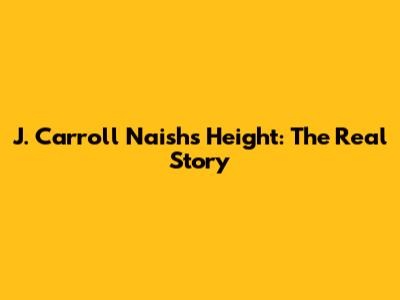 J. Carroll Naish's Height: The Real Story