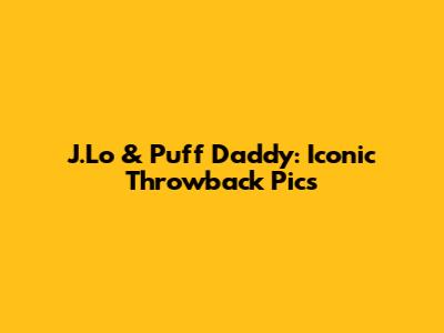 J.Lo & Puff Daddy: Iconic Throwback Pics