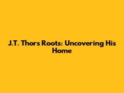 J.T. Thor's Roots: Uncovering His Home