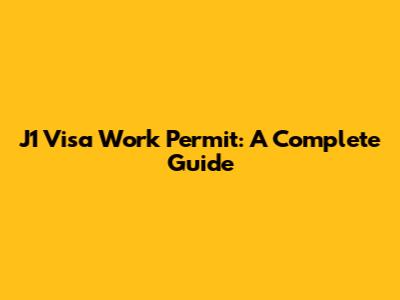 J1 Visa Work Permit: A Complete Guide