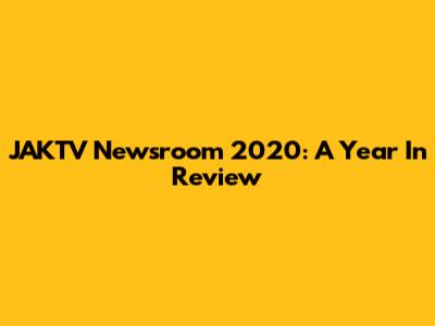 JAKTV Newsroom 2020: A Year In Review