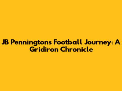 JB Pennington's Football Journey: A Gridiron Chronicle