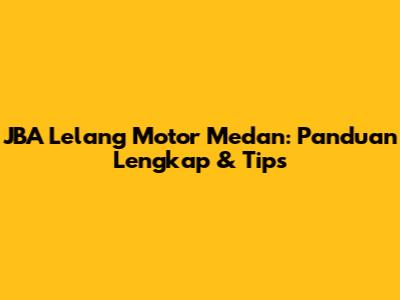 JBA Lelang Motor Medan: Panduan Lengkap & Tips