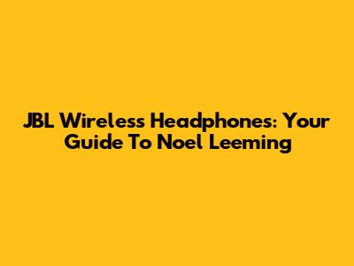 JBL Wireless Headphones: Your Guide To Noel Leeming