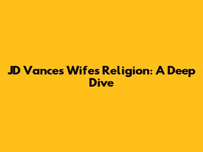 JD Vance's Wife's Religion: A Deep Dive