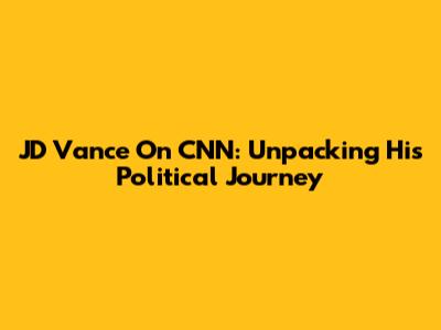 JD Vance On CNN: Unpacking His Political Journey