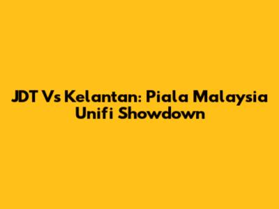 JDT Vs Kelantan: Piala Malaysia Unifi Showdown