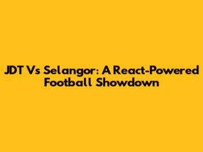 JDT Vs Selangor: A React-Powered Football Showdown
