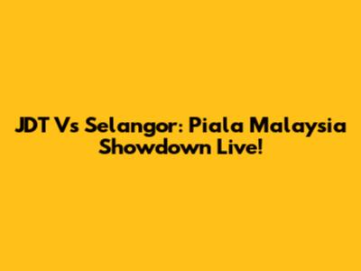 JDT Vs Selangor: Piala Malaysia Showdown Live!