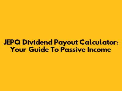 JEPQ Dividend Payout Calculator: Your Guide To Passive Income