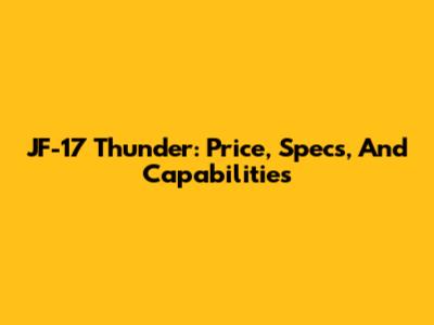 JF-17 Thunder: Price, Specs, And Capabilities