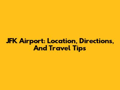 JFK Airport: Location, Directions, And Travel Tips