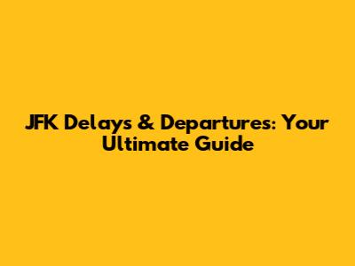 JFK Delays & Departures: Your Ultimate Guide