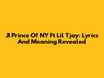 JI Prince Of NY Ft Lil Tjay: Lyrics And Meaning Revealed